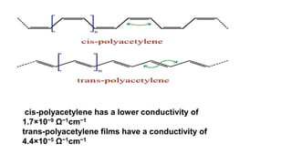 cis-polyacetylene has a lower conductivity of
1.7×10−9 Ω−1cm−1
trans-polyacetylene films have a conductivity of
4.4×10−5 Ω−1cm−1
 