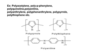 Ex: Polyacetylene, poly-p-phenylene,
polyquinoline,polyaniline,
polyanthrylene, polyphenanthrylene, polypyrrole,
polythiophene etc.
 