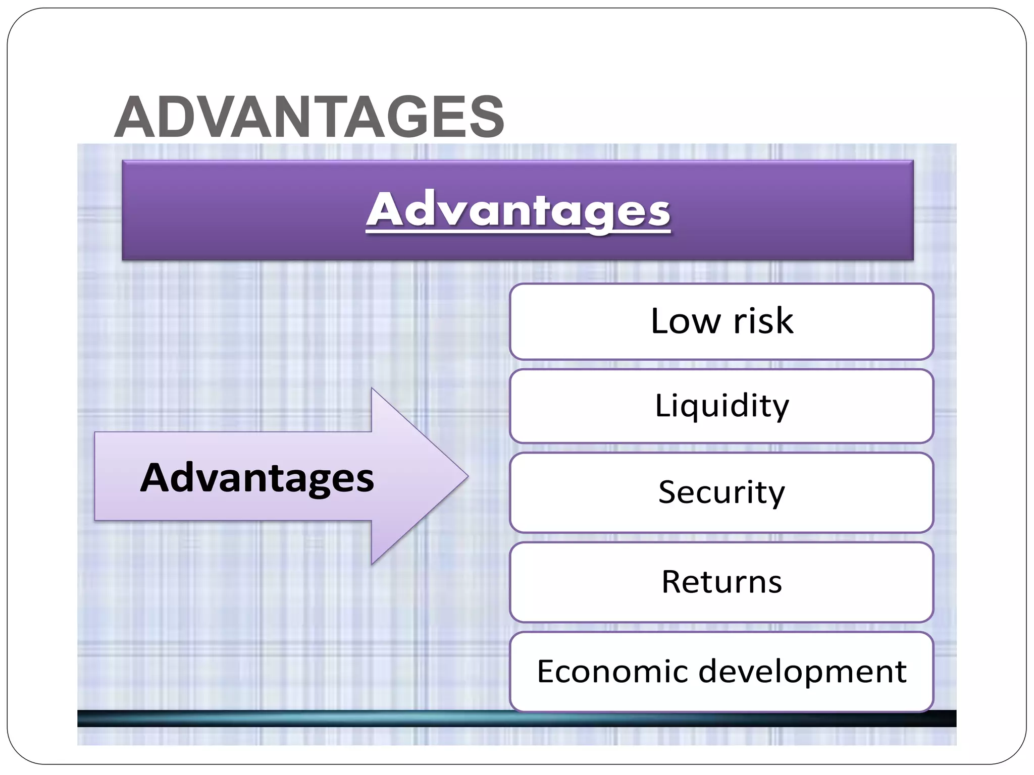 ADVANTAGES
Advantages
Low risk
Liquidity
Security
Returns
Economic development
Advantages
 