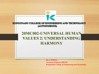 20MC002-UNIVERSAL HUMAN
VALUES 2: UNDERSTANDING
HARMONY
Dr.A.NITHYA,
Associate Professor/MECH,
Kongunadu College of Engineering and Technology.
 