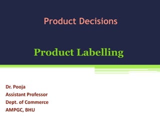 Product Labelling
Dr. Pooja
Assistant Professor
Dept. of Commerce
AMPGC, BHU
Product Decisions
 
