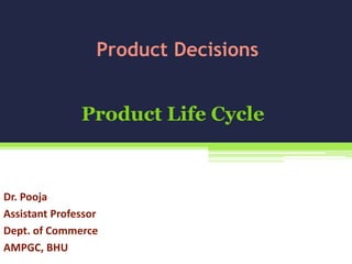 Product Life Cycle
Dr. Pooja
Assistant Professor
Dept. of Commerce
AMPGC, BHU
Product Decisions
 