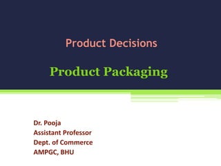 Product Packaging
Dr. Pooja
Assistant Professor
Dept. of Commerce
AMPGC, BHU
Product Decisions
 