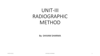 UNIT-III
RADIOGRAPHIC
METHOD
By- SHIVAM SHARMA
04-06-2021 SHIVAM SHARMA 1
 