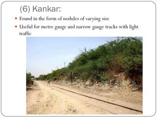 (6) Kankar: 
Found in the form of nodules of varying size 
Useful for metregauge and narrow gauge tracks with light traffic  