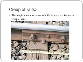 Creep of rails:- 
The longitudinal movement of rails, in a track is known as creep of rails  