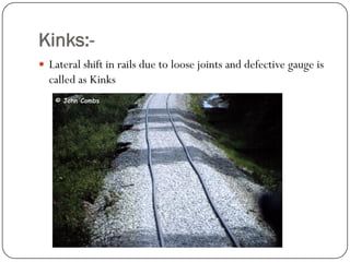 Kinks:- 
Lateral shift in rails due to loose joints and defective gauge is called as Kinks  