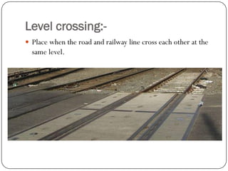 Level crossing:- 
Place when the road and railway line cross each other at the same level.  