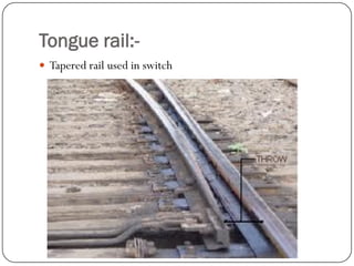 Tongue rail:- 
Tapered rail used in switch  