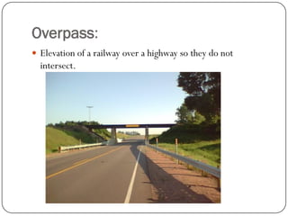 Overpass: 
Elevation of a railway over a highway so they do not intersect.  