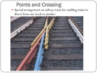 Points and Crossing 
Special arrangement on railway track for enabling trains to divert from one track to another  