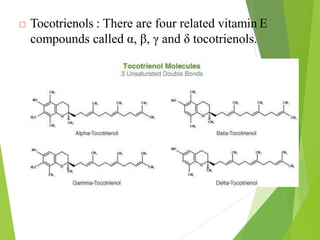 47
 Tocotrienols : There are four related vitamin E
compounds called α, β, γ and δ tocotrienols.
 