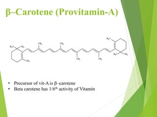 β–Carotene (Provitamin-A)
• Precursor of vit-A is β–carotene
• Beta carotene has 1/6th activity of Vitamin
 
