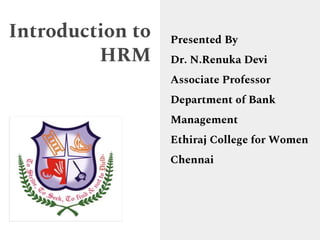 Introduction to
HRM
Presented By
Dr. N.Renuka Devi
Associate Professor
Department of Bank
Management
Ethiraj College for Women
Chennai
 