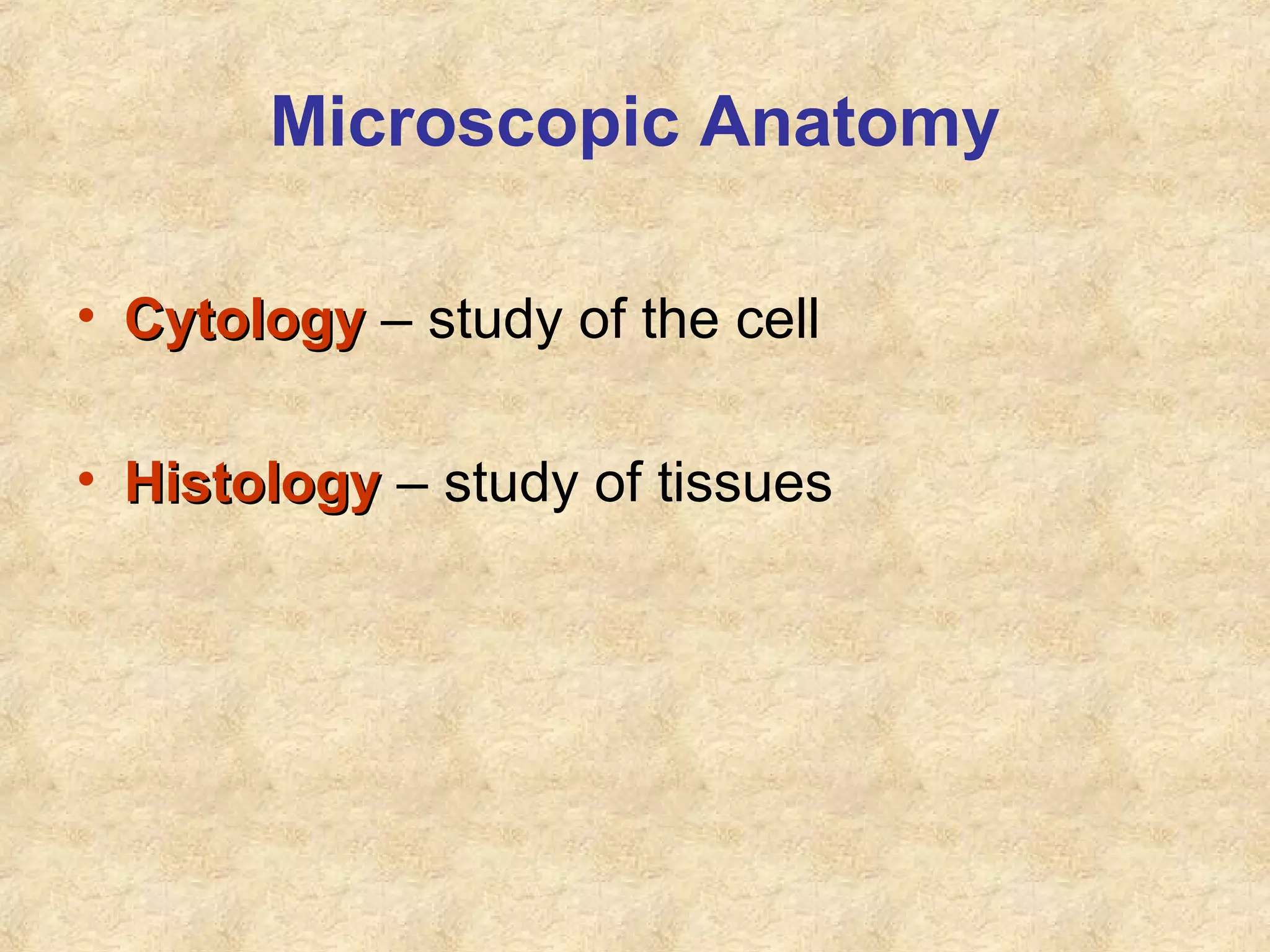 Microscopic Anatomy
• CytologyCytology – study of the cell
• HistologyHistology – study of tissues
 
