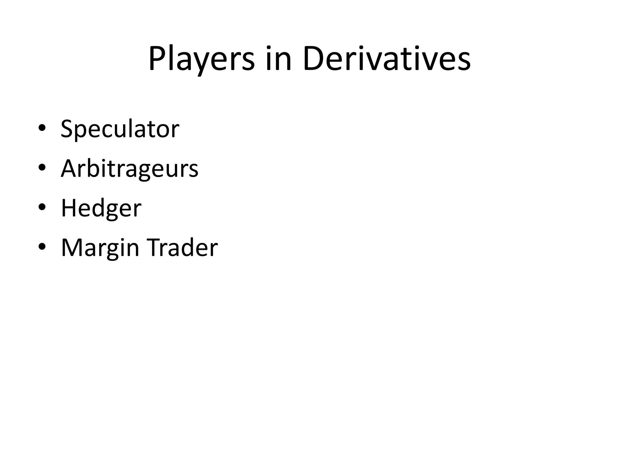 Players in Derivatives
• Speculator
• Arbitrageurs
• Hedger
• Margin Trader
 