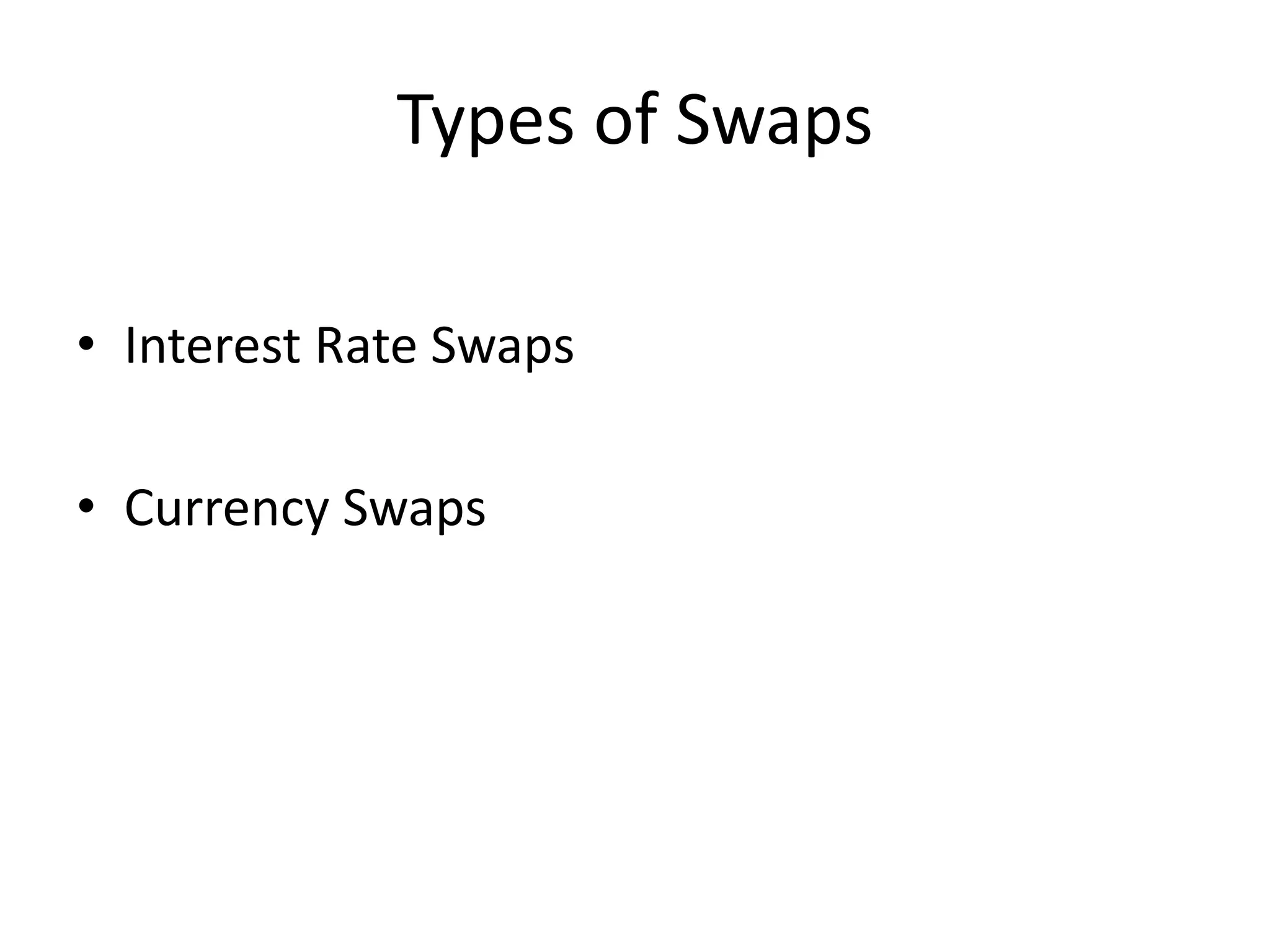 Types of Swaps
• Interest Rate Swaps
• Currency Swaps
 
