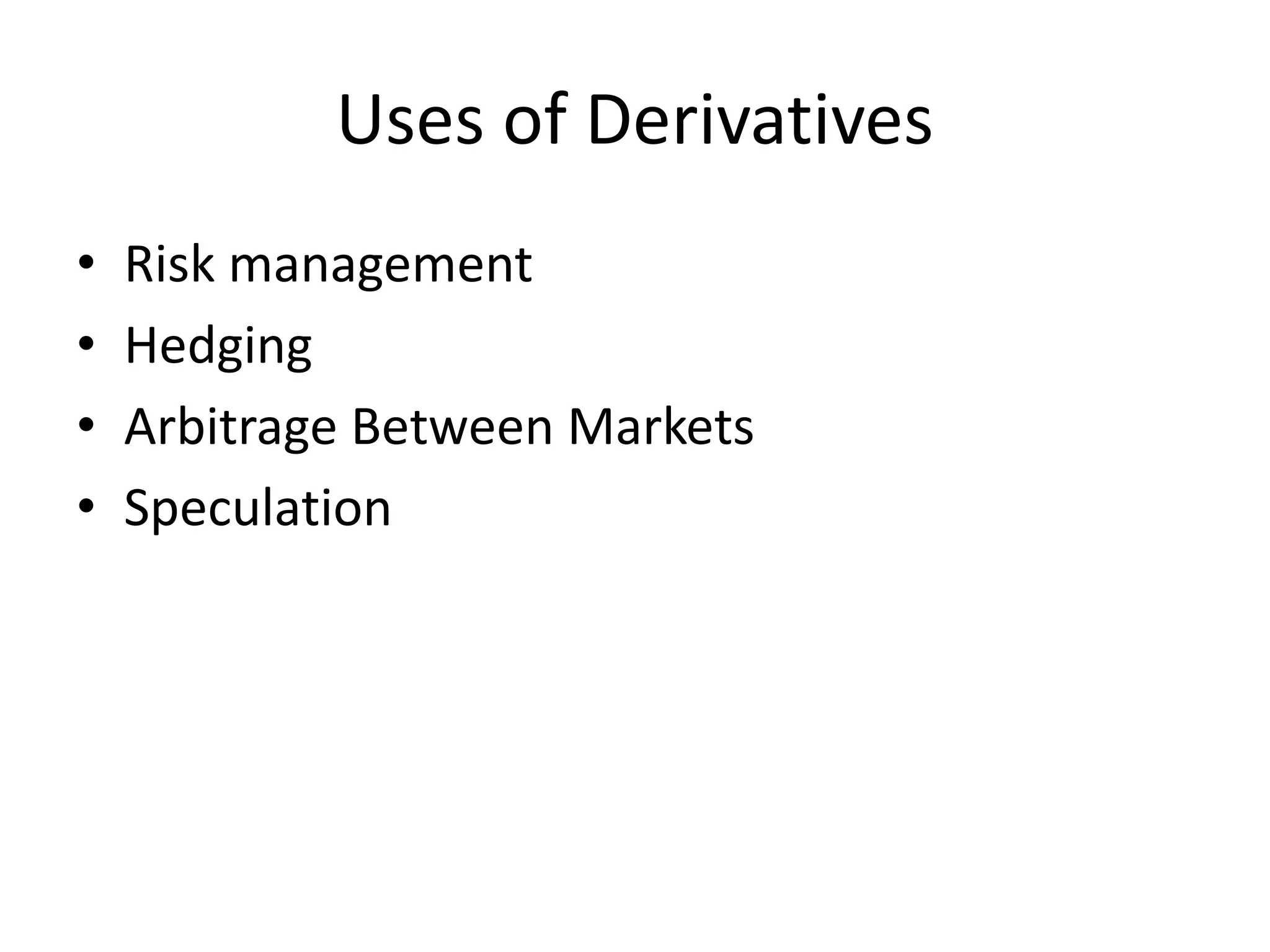 Uses of Derivatives
• Risk management
• Hedging
• Arbitrage Between Markets
• Speculation
 