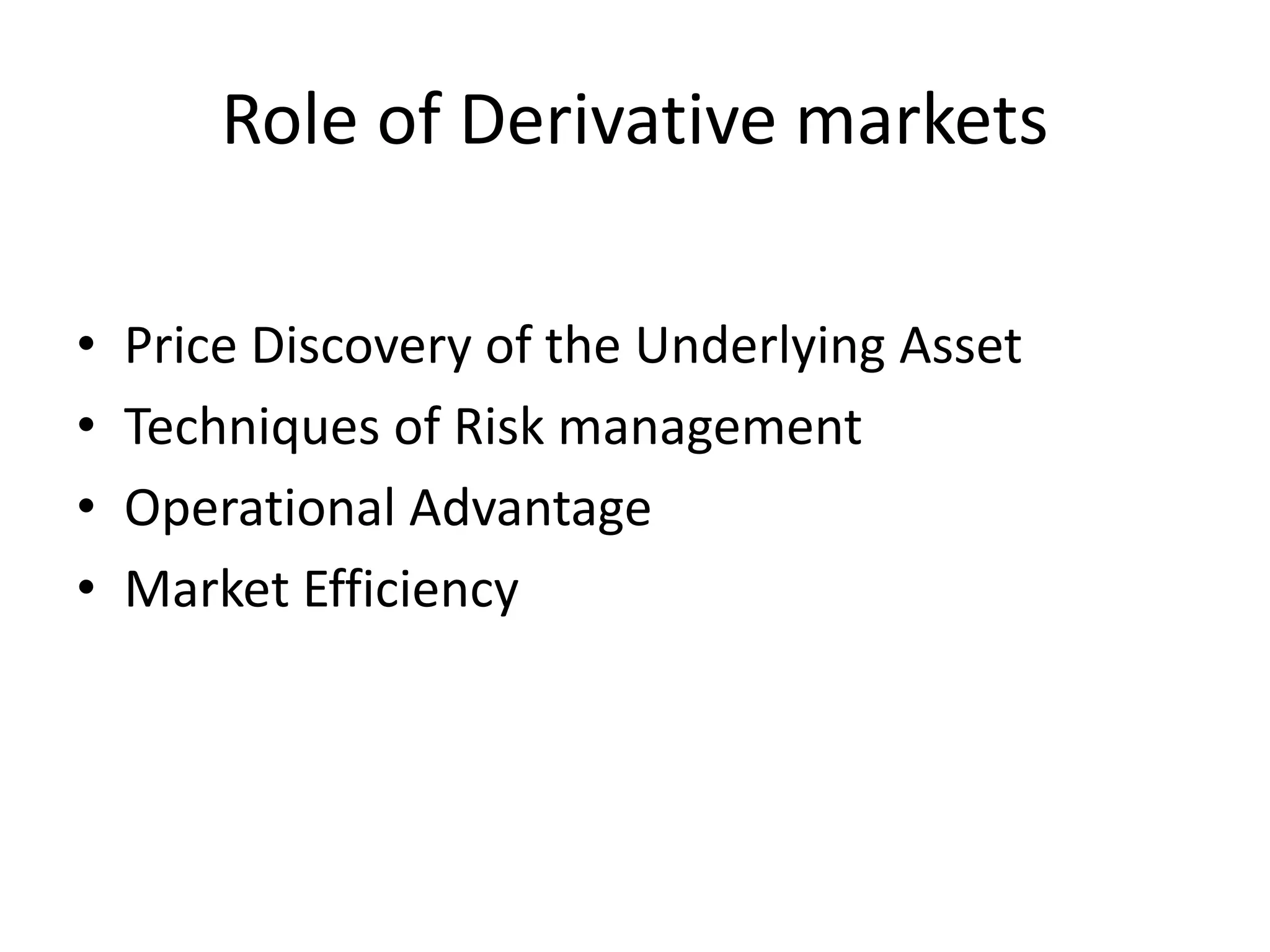 Role of Derivative markets
• Price Discovery of the Underlying Asset
• Techniques of Risk management
• Operational Advantage
• Market Efficiency
 