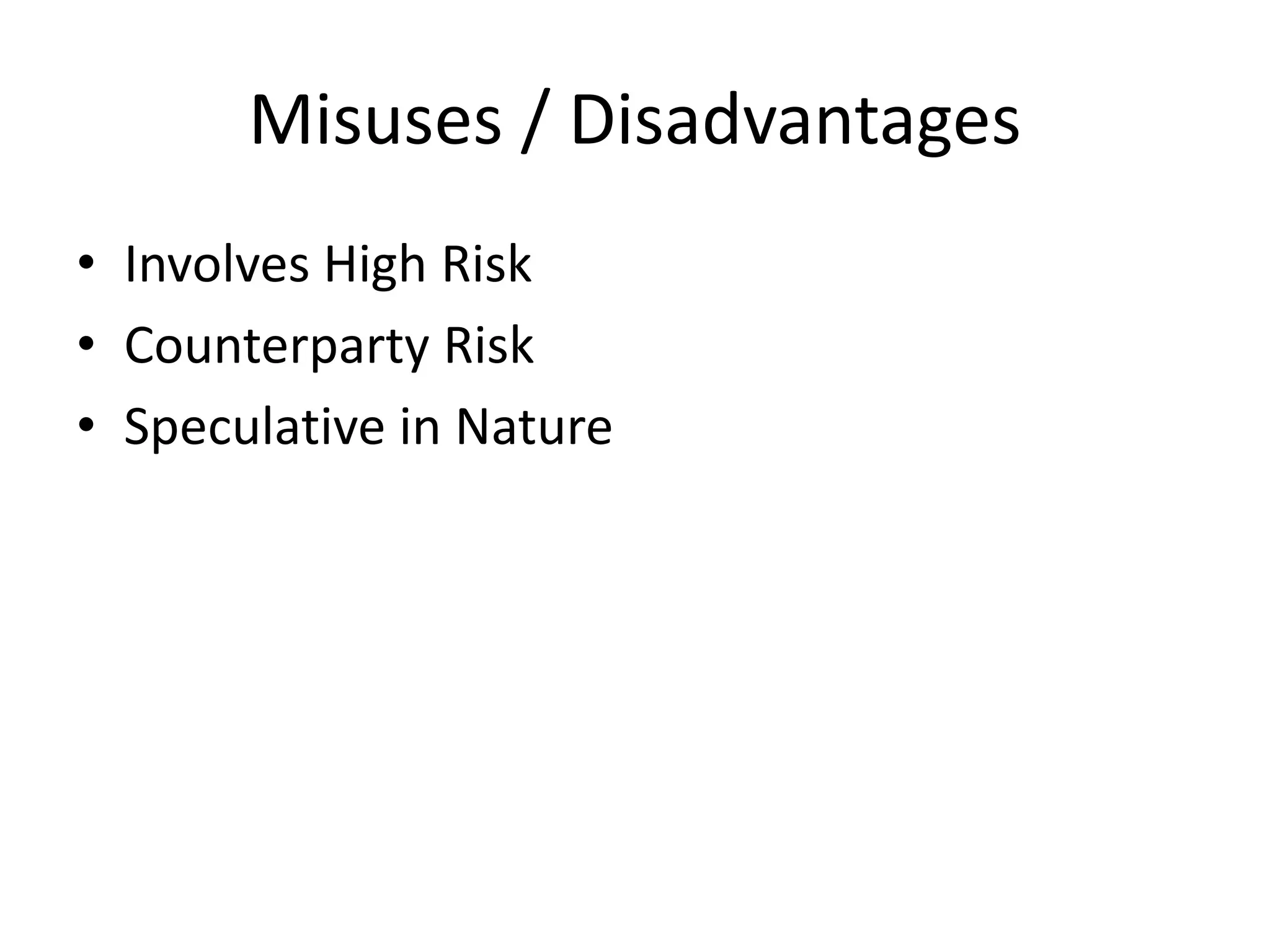 Misuses / Disadvantages
• Involves High Risk
• Counterparty Risk
• Speculative in Nature
 