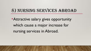 8) NURSING SERVICES ABROAD
•Attractive salary gives opportunity
which cause a major increase for
nursing services in Abroad.
 