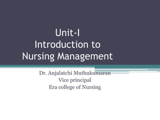 Unit-I
Introduction to
Nursing Management
Dr. Anjalatchi Muthukumaran
Vice principal
Era college of Nursing
 
