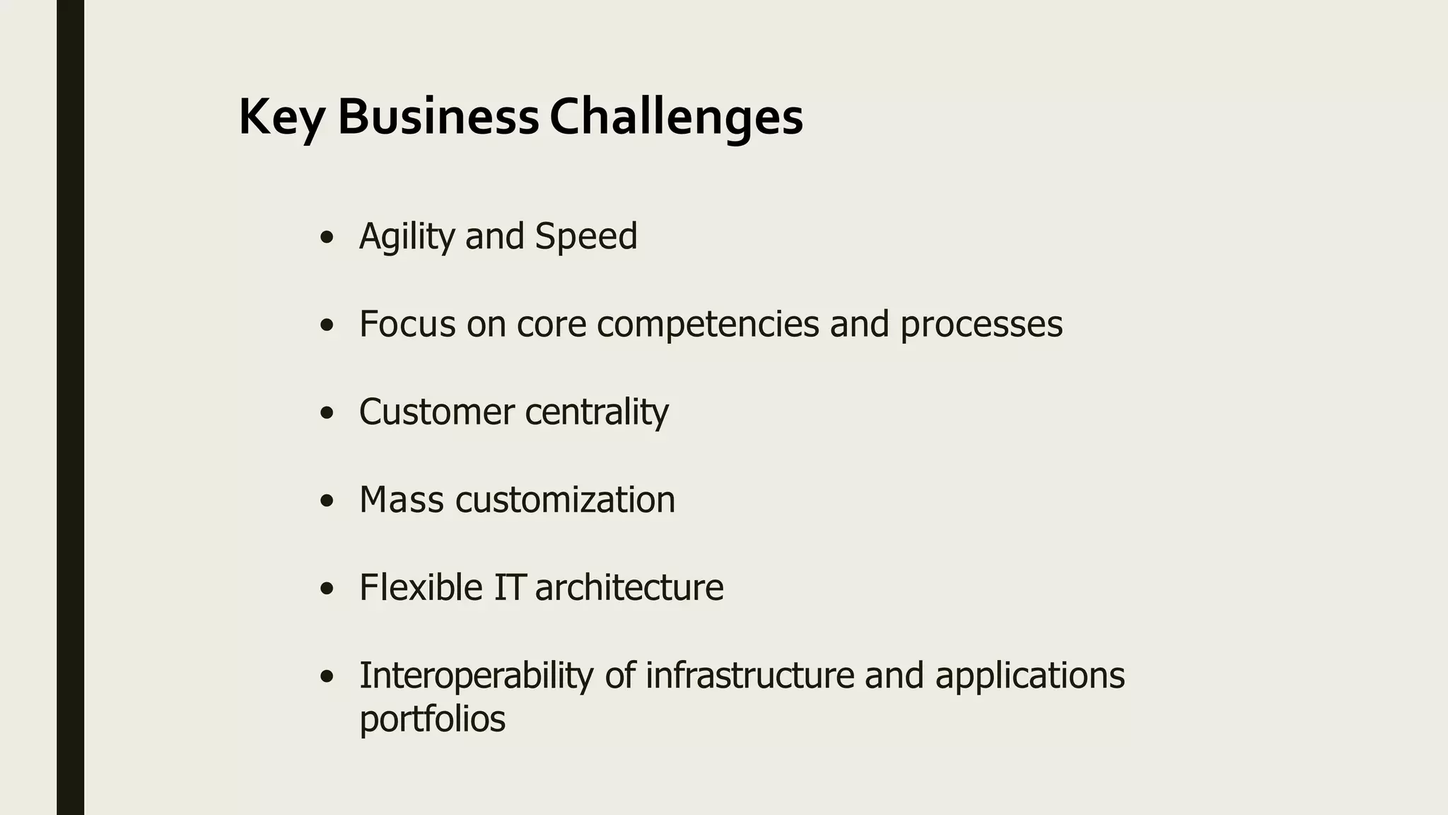 Key BusinessChallenges
• Agility and Speed
• Focus on core competencies and processes
• Customer centrality
• Mass customization
• Flexible IT architecture
• Interoperability of infrastructure and applications
portfolios
 