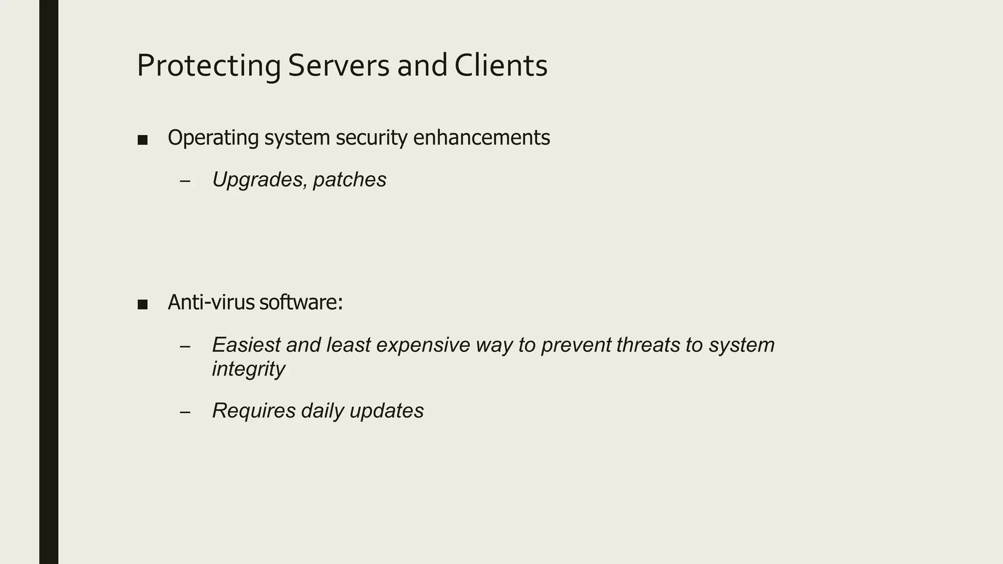 Protecting Servers andClients
■ Operating system security enhancements
– Upgrades, patches
■ Anti-virus software:
– Easiest and least expensive way to prevent threats to system
integrity
– Requires daily updates
 