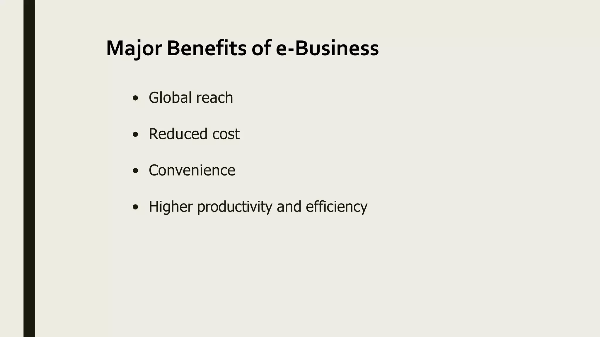 Major Benefits of e-Business
• Global reach
• Reduced cost
• Convenience
• Higher productivity and efficiency
 