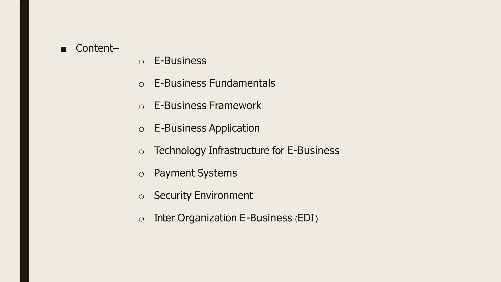 ■ Content–
o E-Business
o E-Business Fundamentals
o E-Business Framework
o E-Business Application
o Technology Infrastructure for E-Business
o Payment Systems
o Security Environment
o Inter Organization E-Business (EDI)
 