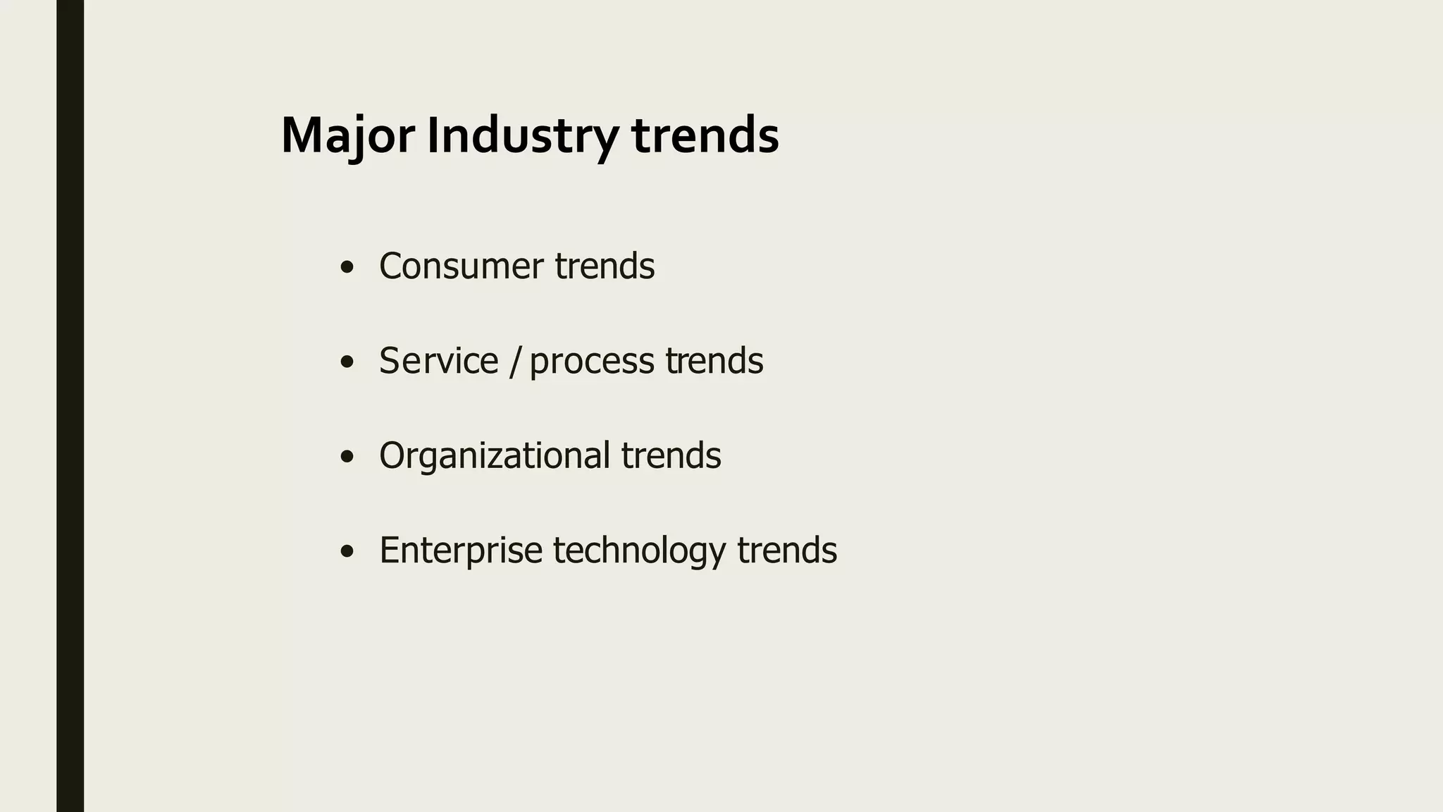 Major Industry trends
• Consumer trends
• Service / process trends
• Organizational trends
• Enterprise technology trends
 