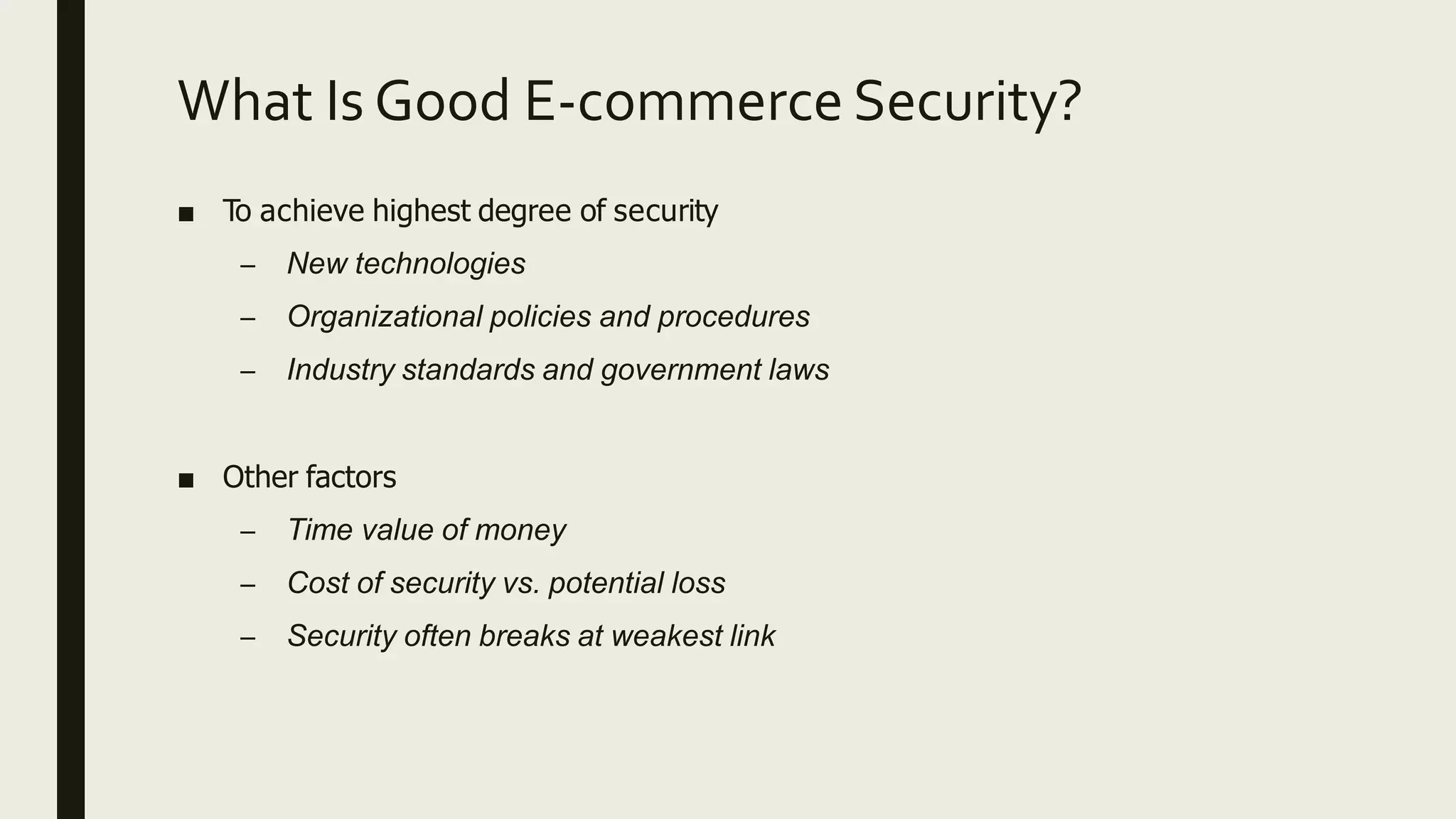 What Is Good E-commerce Security?
■ To achieve highest degree of security
– New technologies
– Organizational policies and procedures
– Industry standards and government laws
■ Other factors
– Time value of money
– Cost of security vs. potential loss
– Security often breaks at weakest link
 