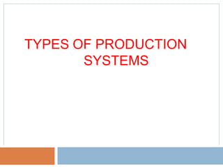 TYPES OF PRODUCTION
SYSTEMS
 