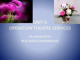 UNIT-II
OPERATION THEATRE SERVICES
DR.ANJALATCHI
M.SC(N)MD(AM)MBA(HA)
 