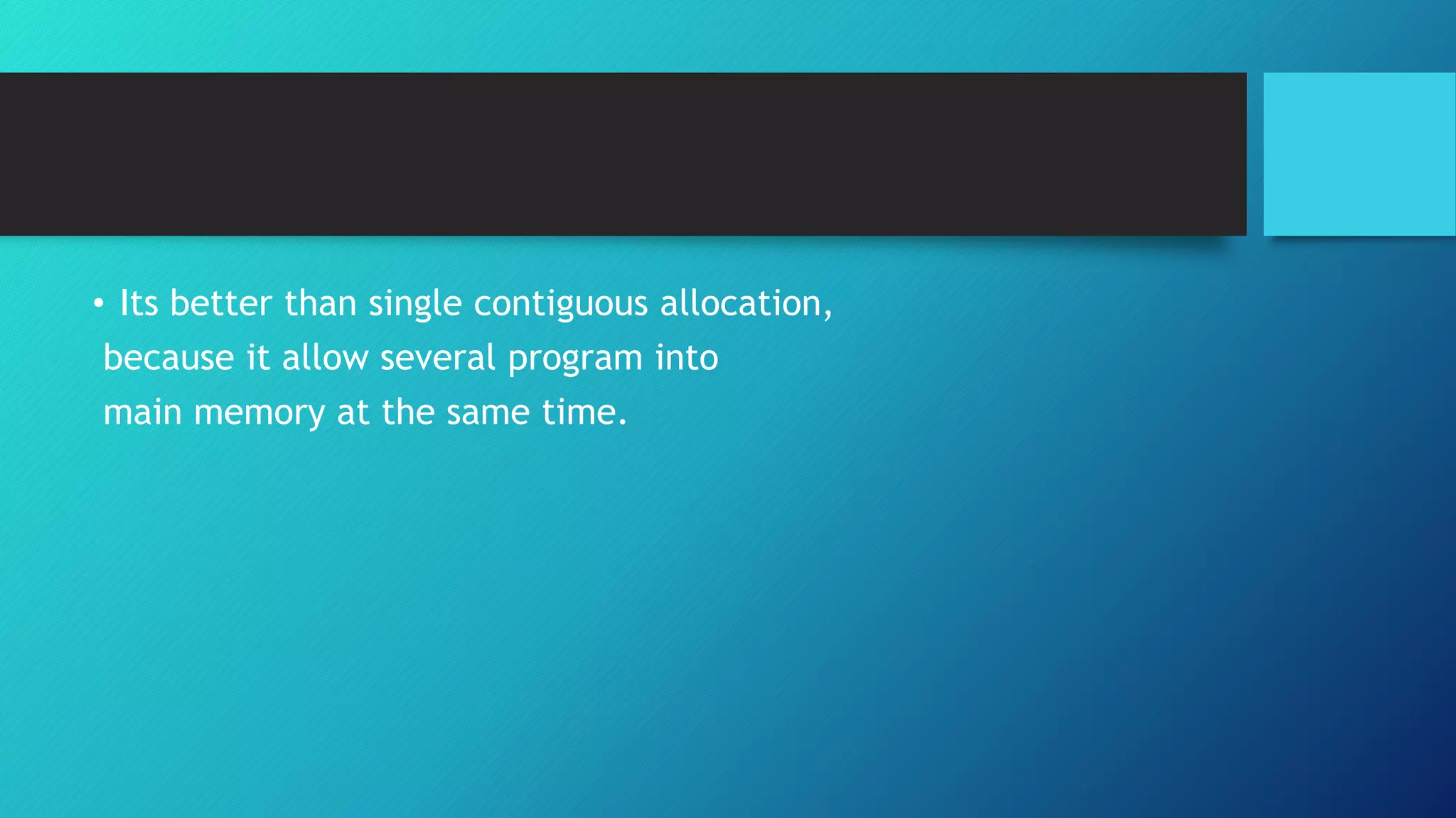 • Its better than single contiguous allocation,
because it allow several program into
main memory at the same time.
 