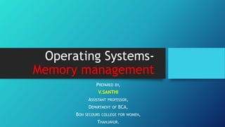 Operating Systems-
Memory management
PREPARED BY,
V.SANTHI
ASSISTANT PROFESSOR,
DEPARTMENT OF BCA,
BON SECOURS COLLEGE FOR WOMEN,
THANJAVUR.
 