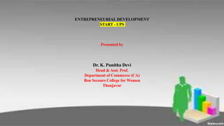ENTREPRENEURIAL DEVELOPMENT
START - UPS
Presented by
Dr. K. Punitha Devi
Head & Asst. Prof.
Department of Commerce (CA)
Bon Secours College for Women
Thanjavur
 