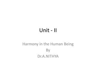 Unit - II
Harmony in the Human Being
By
Dr.A.NITHYA
 