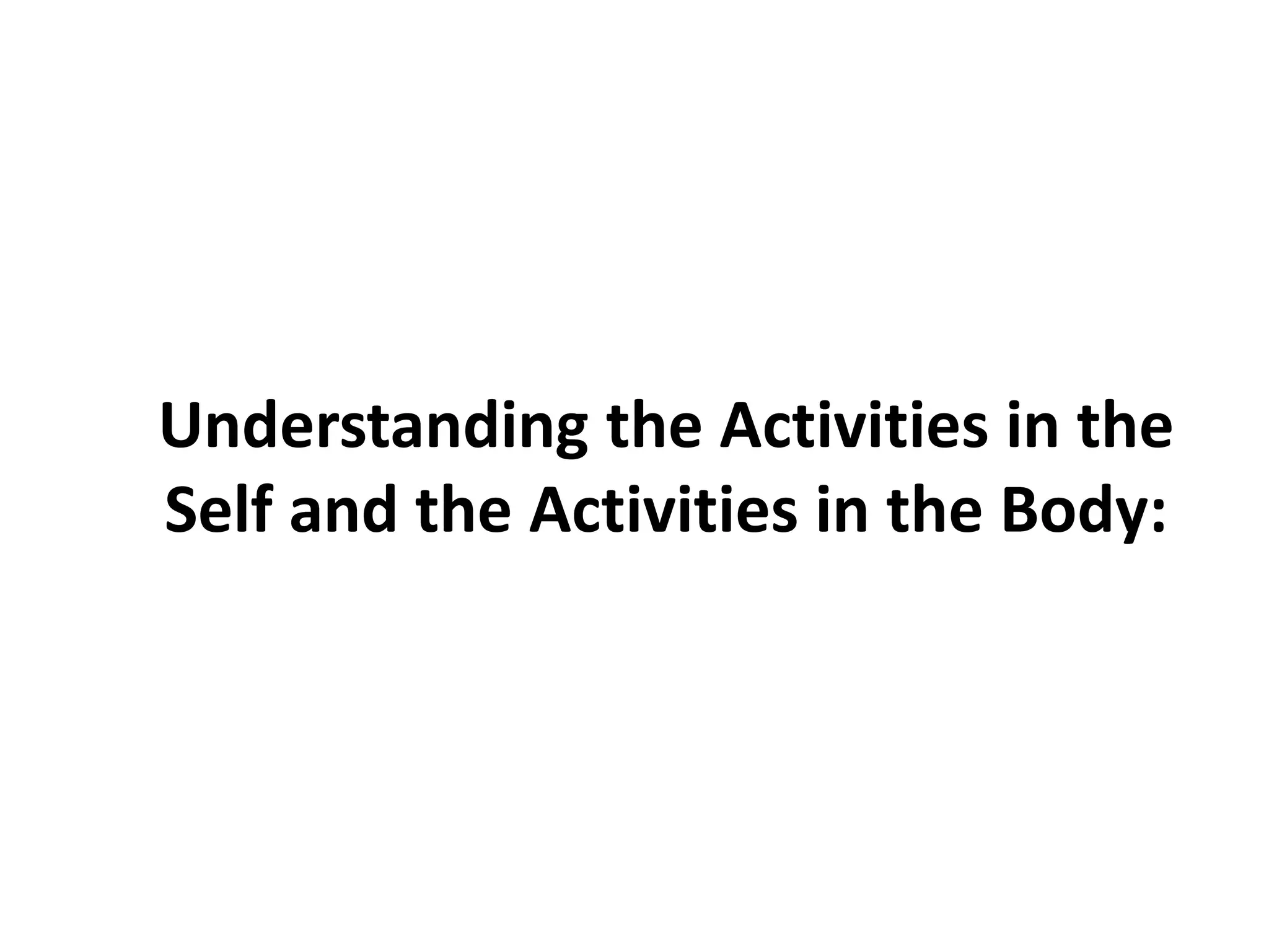 Understanding the Activities in the
Self and the Activities in the Body:
 