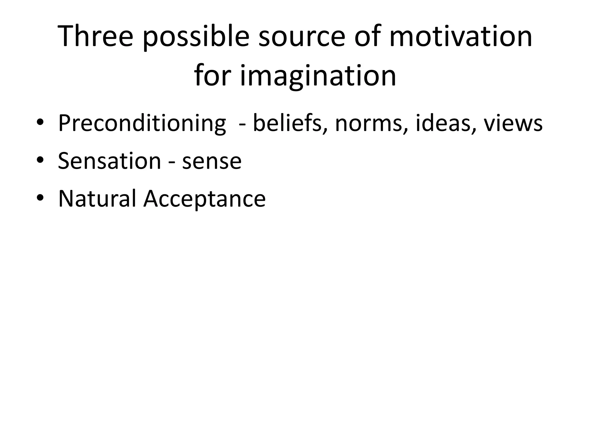 Three possible source of motivation
for imagination
• Preconditioning - beliefs, norms, ideas, views
• Sensation - sense
• Natural Acceptance
 