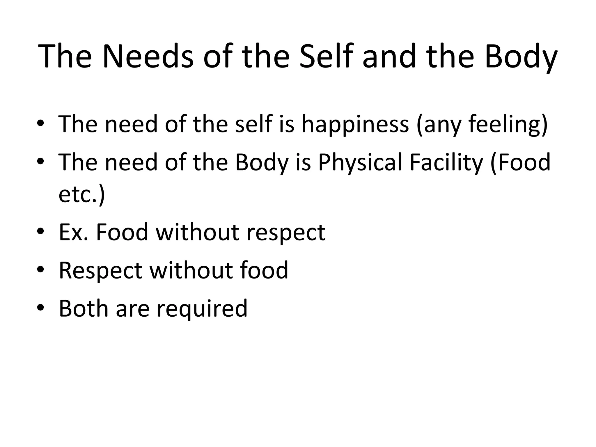 The Needs of the Self and the Body
• The need of the self is happiness (any feeling)
• The need of the Body is Physical Facility (Food
etc.)
• Ex. Food without respect
• Respect without food
• Both are required
 