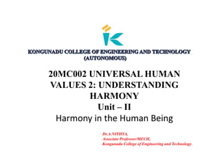 20MC002 UNIVERSAL HUMAN
VALUES 2: UNDERSTANDING
HARMONY
Unit – II
Harmony in the Human Being
Dr.A.NITHYA,
Associate Professor/MECH,
Kongunadu College of Engineering and Technology.
 