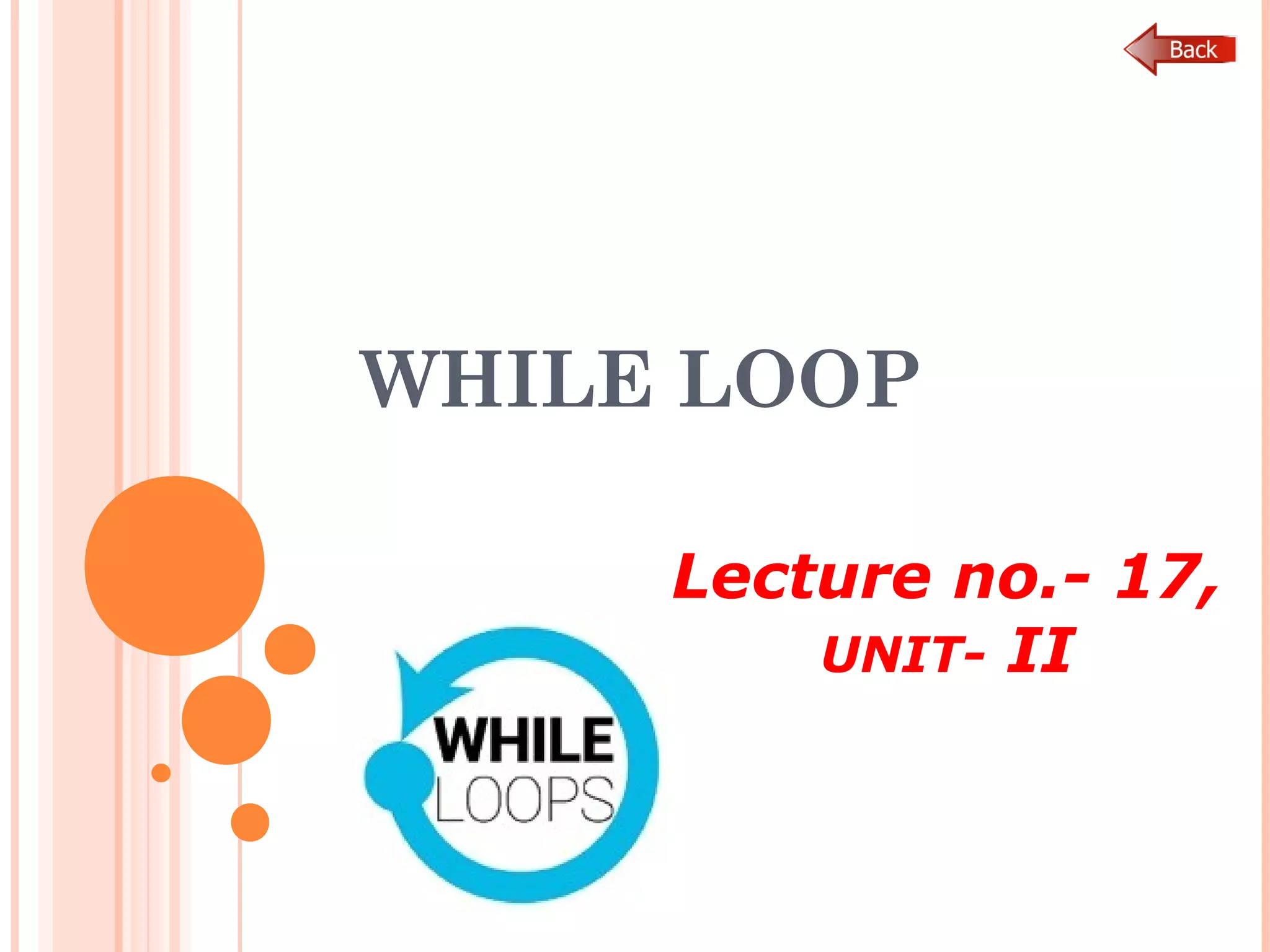 WHILE LOOP
Lecture no.- 17,
UNIT- II
 