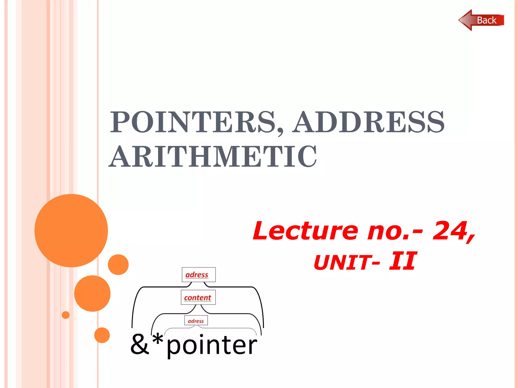 POINTERS, ADDRESS
ARITHMETIC
Lecture no.- 24,
UNIT- II
 