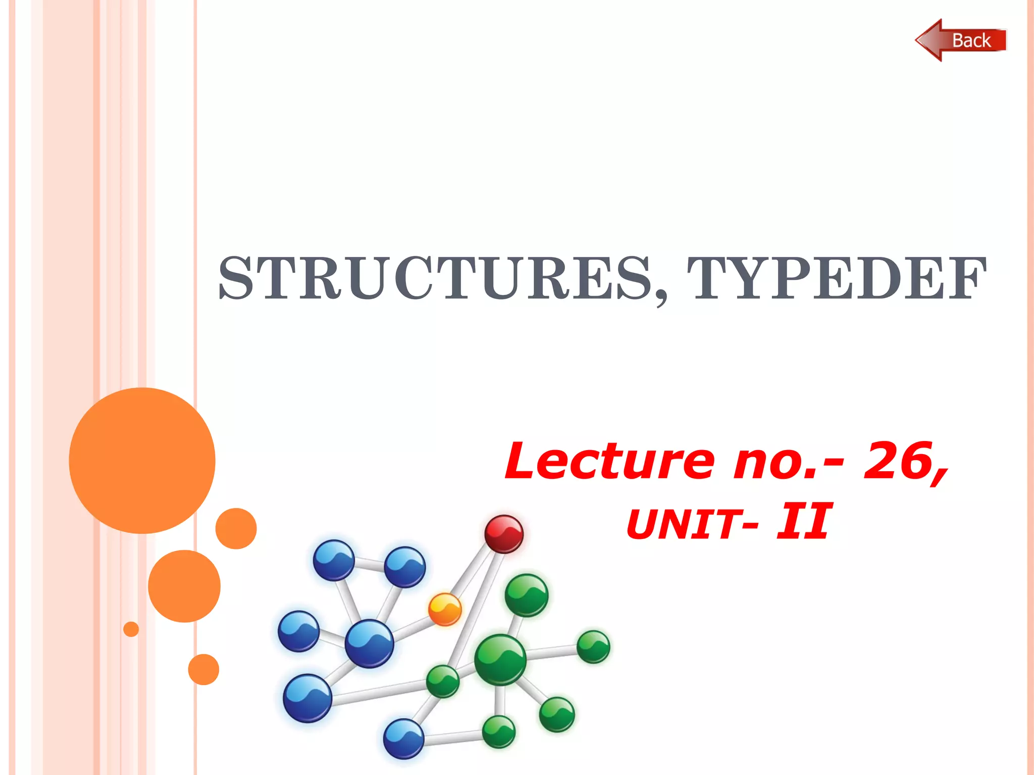 STRUCTURES, TYPEDEF
Lecture no.- 26,
UNIT- II
 
