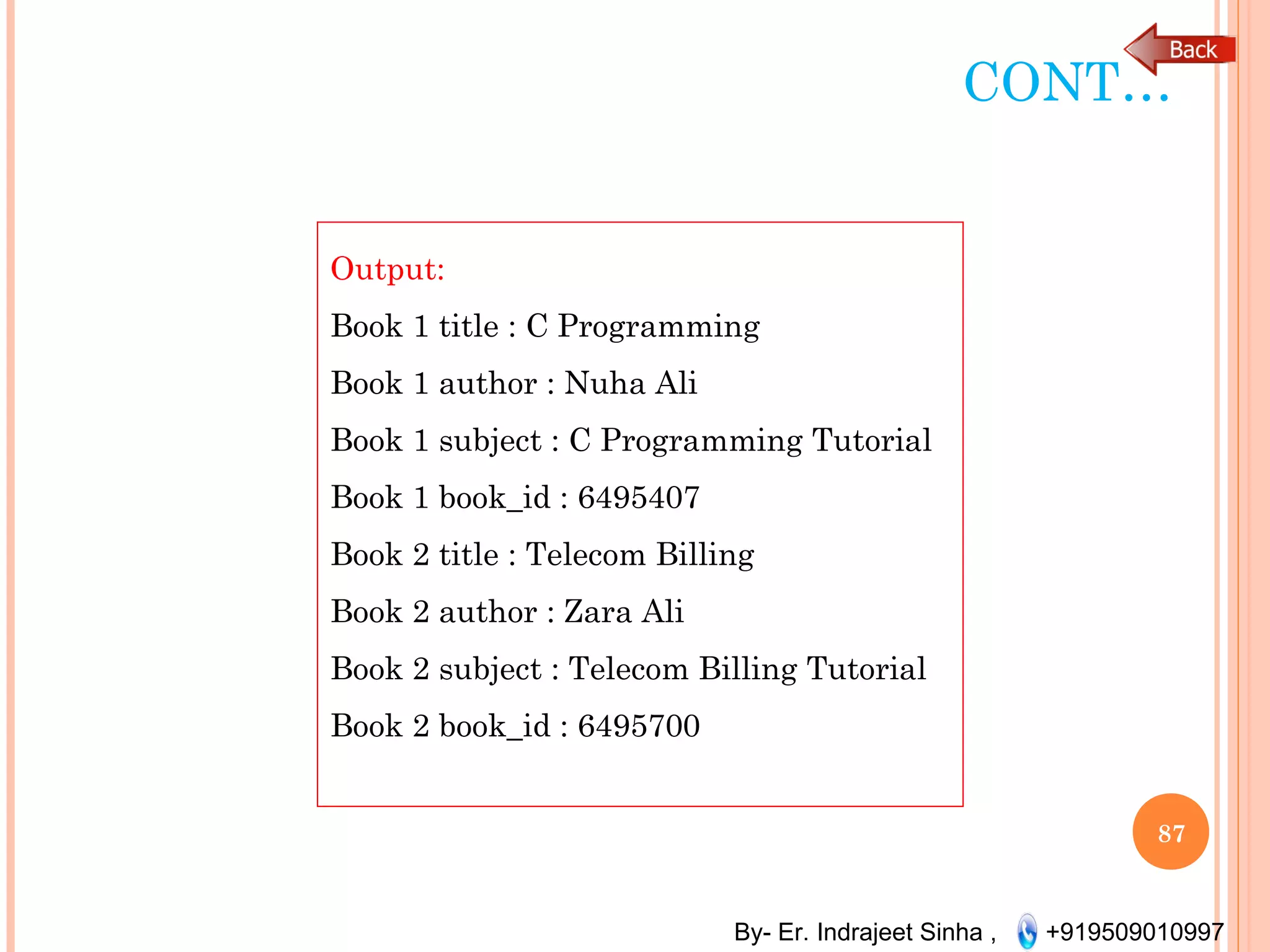 By- Er. Indrajeet Sinha , +919509010997
CONT…
87
Output:
Book 1 title : C Programming
Book 1 author : Nuha Ali
Book 1 subject : C Programming Tutorial
Book 1 book_id : 6495407
Book 2 title : Telecom Billing
Book 2 author : Zara Ali
Book 2 subject : Telecom Billing Tutorial
Book 2 book_id : 6495700
 