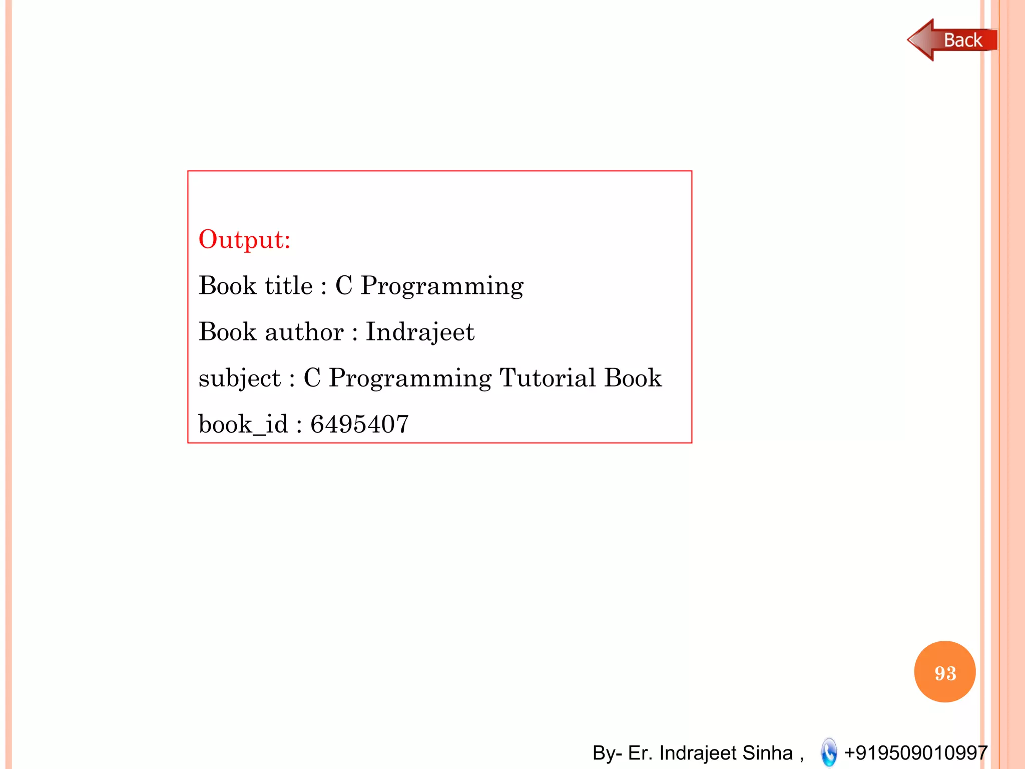 By- Er. Indrajeet Sinha , +919509010997
93
Output:
Book title : C Programming
Book author : Indrajeet
subject : C Programming Tutorial Book
book_id : 6495407
 
