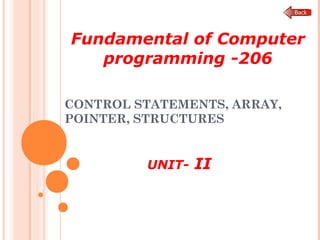 CONTROL STATEMENTS, ARRAY,
POINTER, STRUCTURES
UNIT- II
Fundamental of Computer
programming -206
 