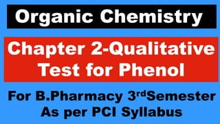 Organic Chemistry
Chapter 2-Qualitative
Test for Phenol
For B.Pharmacy 3rdSemester
As per PCI Syllabus
 