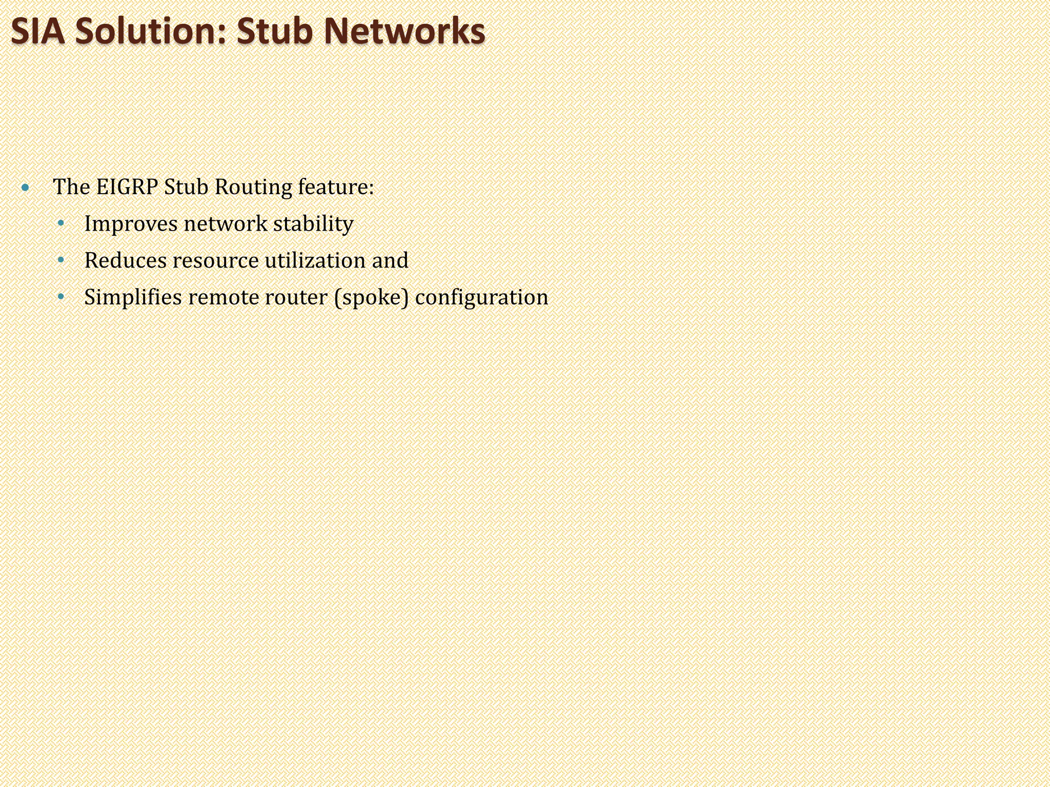 The EIGRP Stub Routing feature:
• Improves network stability
• Reduces resource utilization and
• Simplifies remote router (spoke) configuration
SIA Solution: Stub Networks
 
